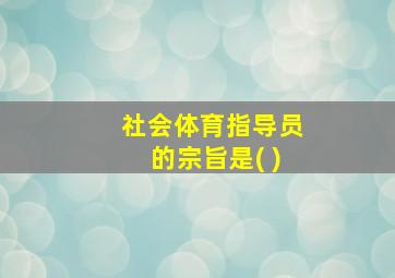 社会体育指导员的宗旨是( )